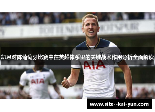 凯恩对阵葡萄牙比赛中在英超体系里的关键战术作用分析全面解读