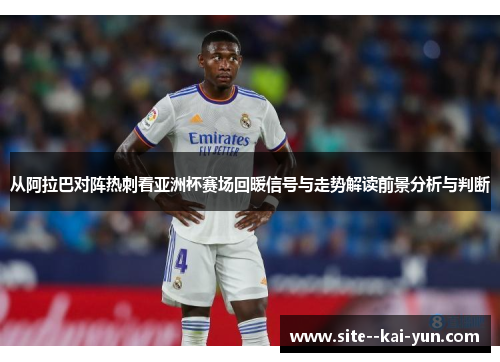 从阿拉巴对阵热刺看亚洲杯赛场回暖信号与走势解读前景分析与判断