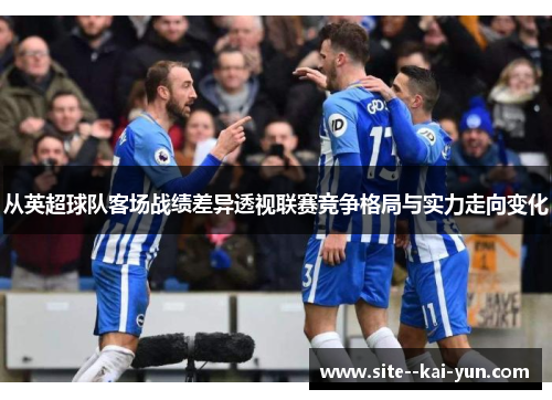 从英超球队客场战绩差异透视联赛竞争格局与实力走向变化