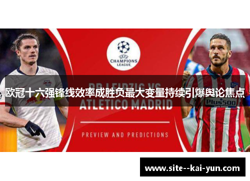 欧冠十六强锋线效率成胜负最大变量持续引爆舆论焦点