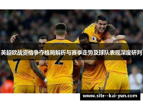 英超欧战资格争夺格局解析与赛季走势及球队表现深度研判