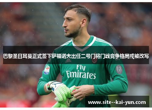巴黎圣日耳曼正式签下萨福诺夫出任二号门将门线竞争格局或被改写