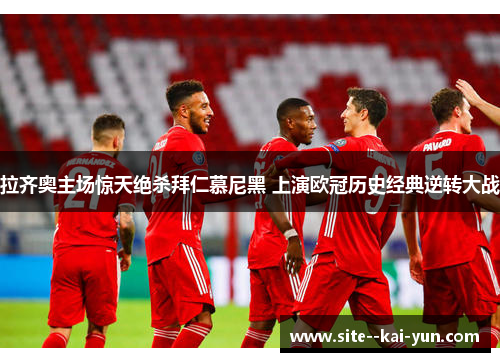 拉齐奥主场惊天绝杀拜仁慕尼黑 上演欧冠历史经典逆转大战