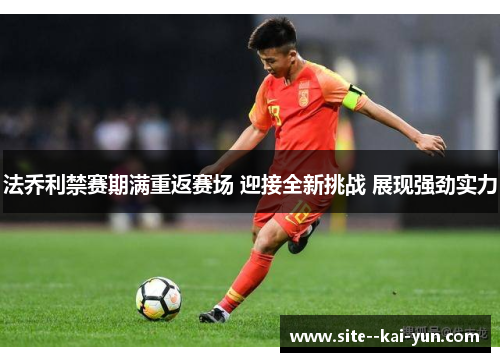 法乔利禁赛期满重返赛场 迎接全新挑战 展现强劲实力