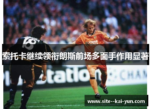 索托卡继续领衔朗斯前场多面手作用显著