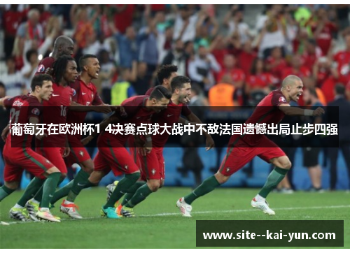 葡萄牙在欧洲杯1 4决赛点球大战中不敌法国遗憾出局止步四强