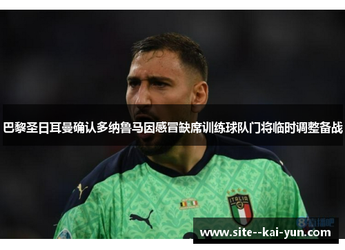 巴黎圣日耳曼确认多纳鲁马因感冒缺席训练球队门将临时调整备战