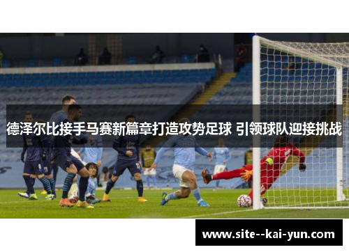 德泽尔比接手马赛新篇章打造攻势足球 引领球队迎接挑战