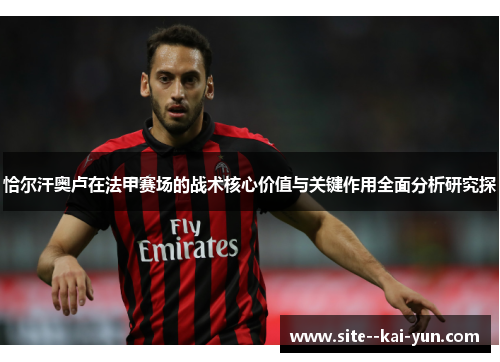 恰尔汗奥卢在法甲赛场的战术核心价值与关键作用全面分析研究探