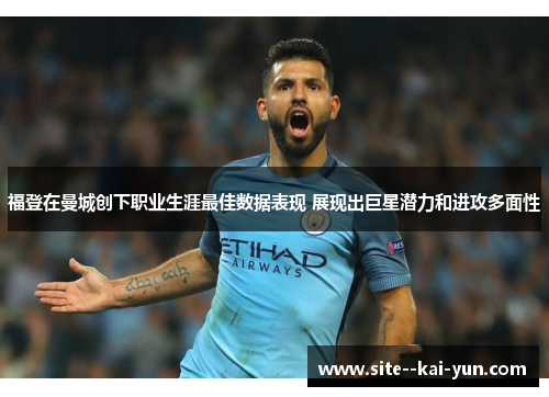 福登在曼城创下职业生涯最佳数据表现 展现出巨星潜力和进攻多面性