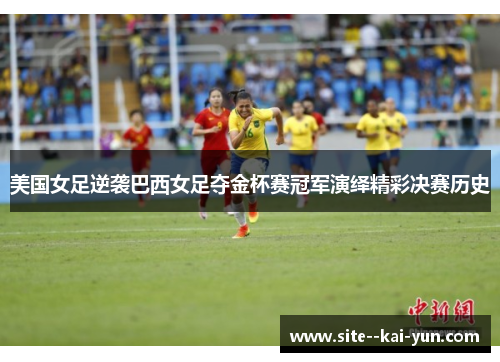 美国女足逆袭巴西女足夺金杯赛冠军演绎精彩决赛历史