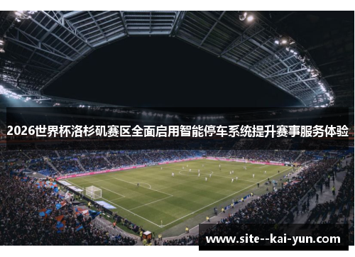 2026世界杯洛杉矶赛区全面启用智能停车系统提升赛事服务体验