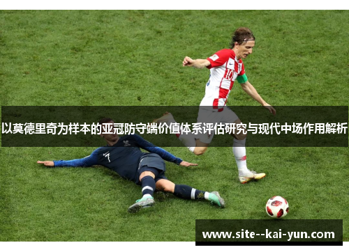 以莫德里奇为样本的亚冠防守端价值体系评估研究与现代中场作用解析
