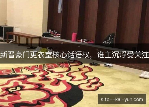 新晋豪门更衣室核心话语权，谁主沉浮受关注
