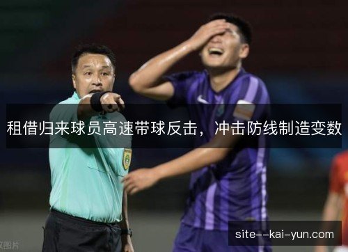 租借归来球员高速带球反击，冲击防线制造变数
