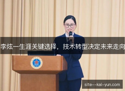 李炫一生涯关键选择，技术转型决定未来走向